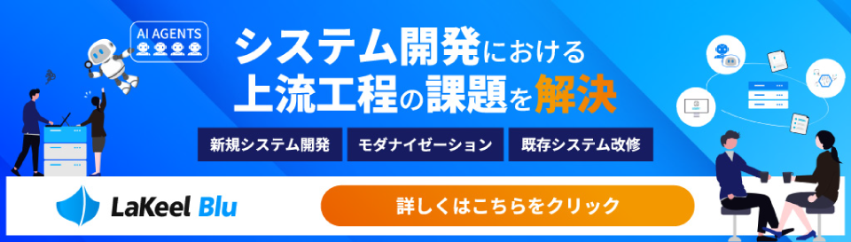 システム開発における上流工程の課題を解決。新規システム開発やモダナイゼーション、既存システム改修はLaKeel Bluにお任せ。詳しくはこちらをクリック。